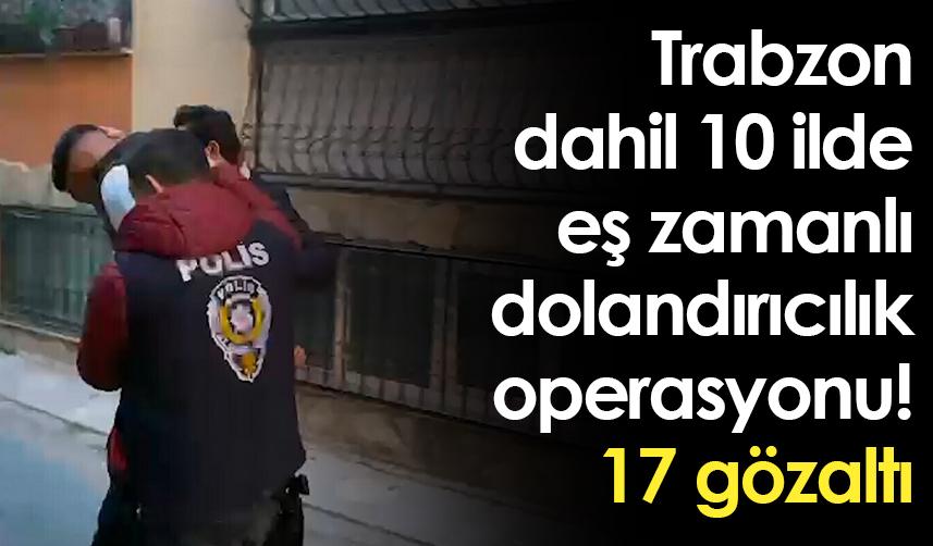 Trabzon dahil 10 ilde eş zamanlı dolandırıcılık operasyonu! 17 gözaltı