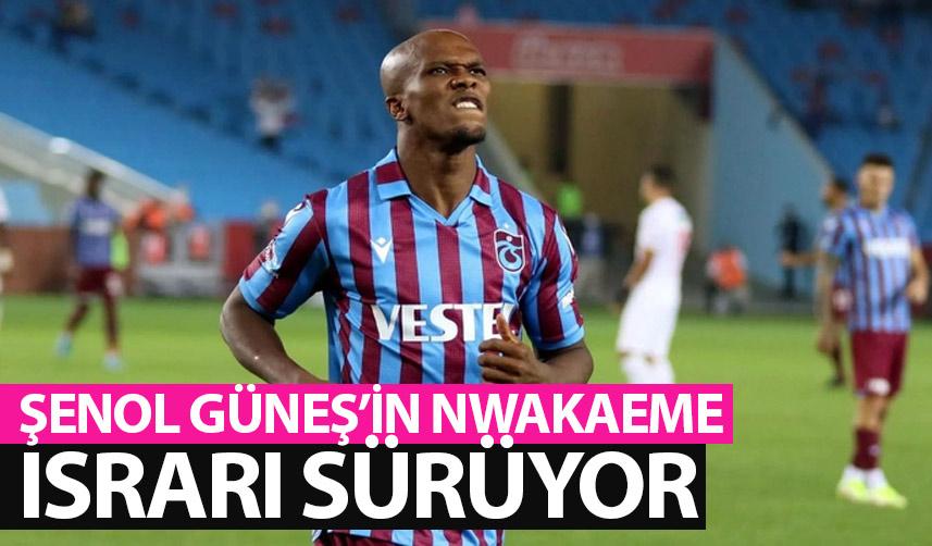 Şenol Güneş'in Nwakaeme ısrarı sürüyor