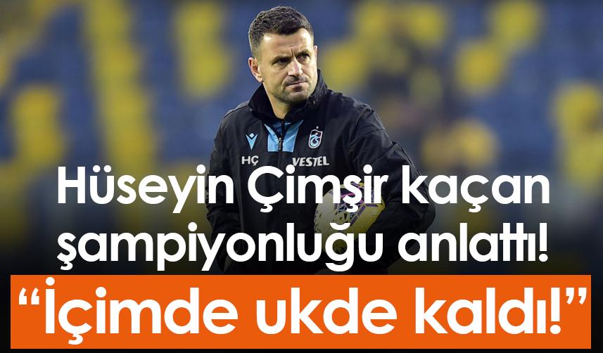 Hüseyin Çimşir kaçan şampiyonluğu anlattı! “İçimde ukde kaldı!”