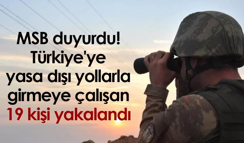 MSB duyurdu! Türkiye'ye yasa dışı yollarla girmeye çalışan 19 kişi yakalandı
