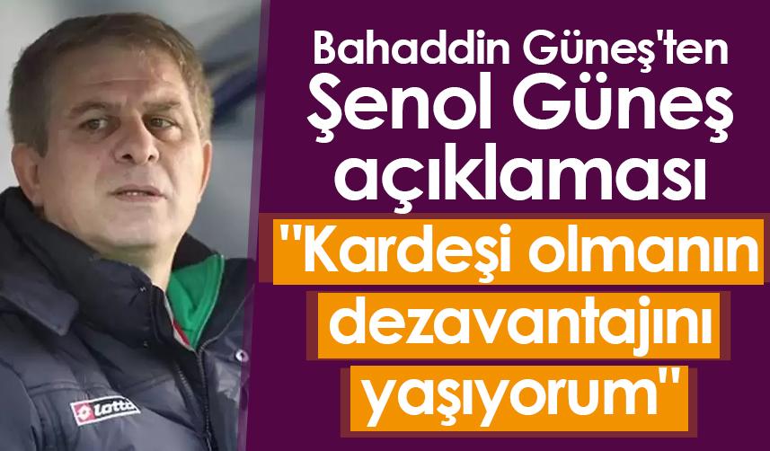 Bahaddin Güneş'ten Şenol Güneş açıklaması "Kardeşi olmanın dezavantajını yaşıyorum"