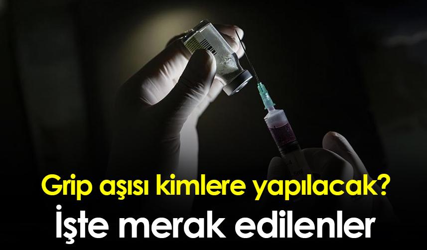 Grip aşısı kimlere yapılacak! İşte merak edilenler