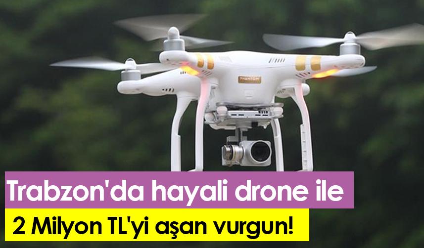 Trabzon'da hayali drone ile  2 Milyon TL'yi aşan vurgun!