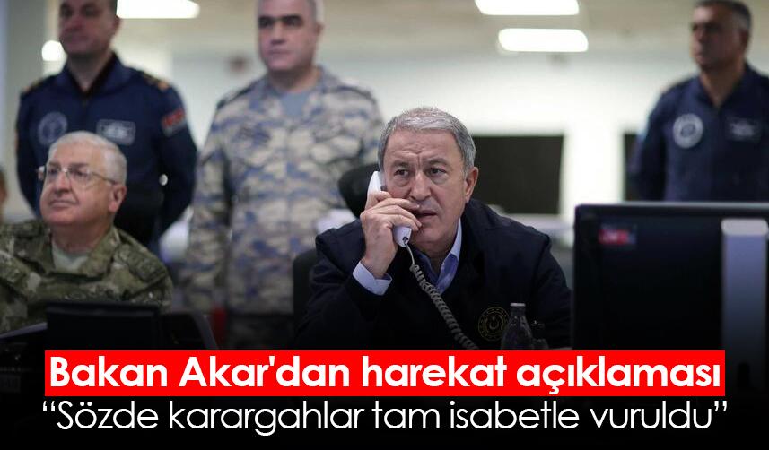 Bakan Akar'dan harekat açıklaması: Sözde karargahlar tam isabetle vuruldu