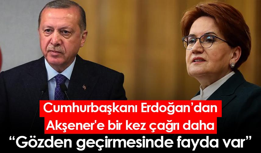 Cumhurbaşkanı Erdoğan, Akşener'e bir kez daha çağrı yaptı: Gözden geçirmesinde fayda var