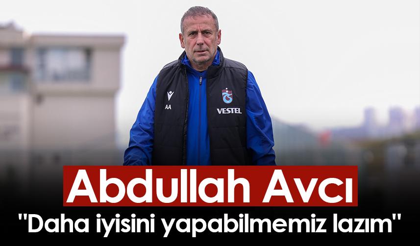 Abdullah Avcı, "Daha iyisini yapabilmemiz lazım"