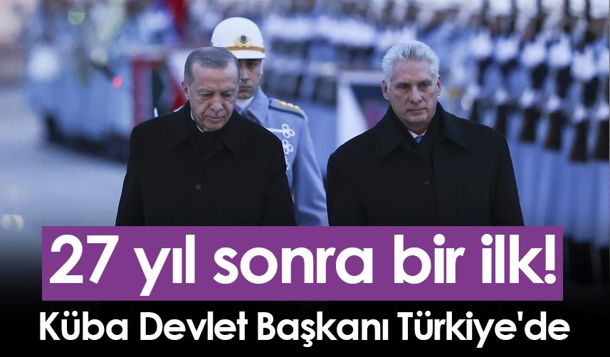 27 yıl sonra bir ilk! Küba Devlet Başkanı Türkiye'de