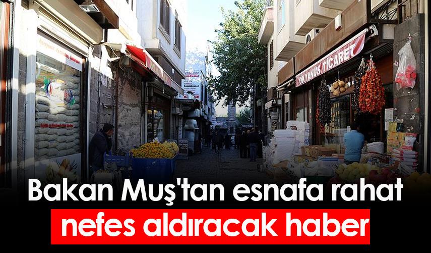 Bakan Muş'tan esnafa rahat nefes aldıracak haber