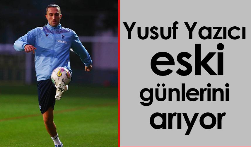 Yusuf Yazıcı eski günlerini arıyor