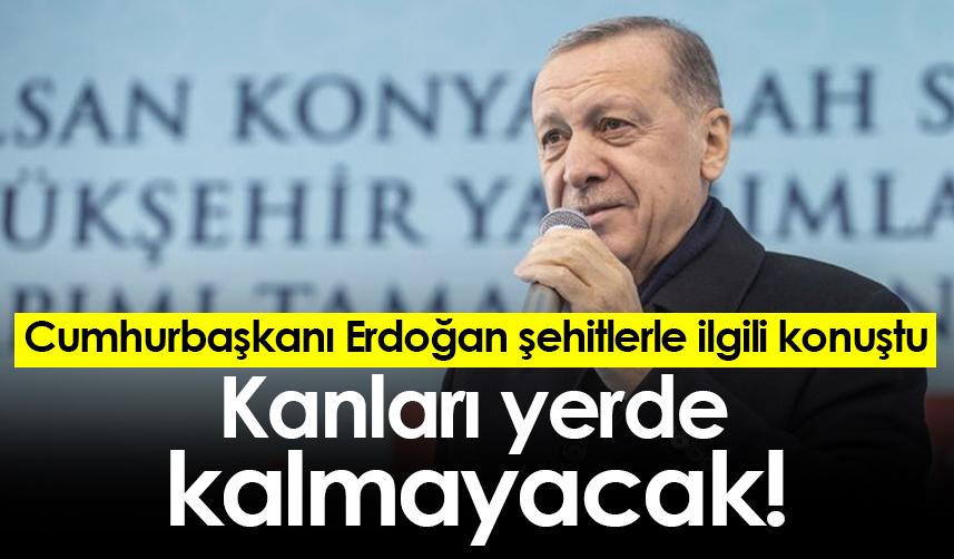 Cumhurbaşkanı Erdoğan şehitlerle ilgili konuştu: Kanları yerde kalmayacak!