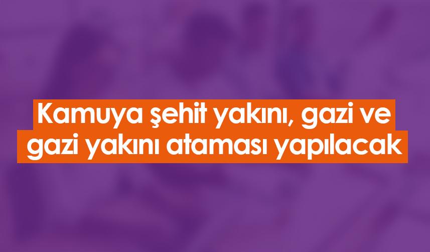 Kamuya şehit yakını, gazi ve gazi yakını ataması yapılacak