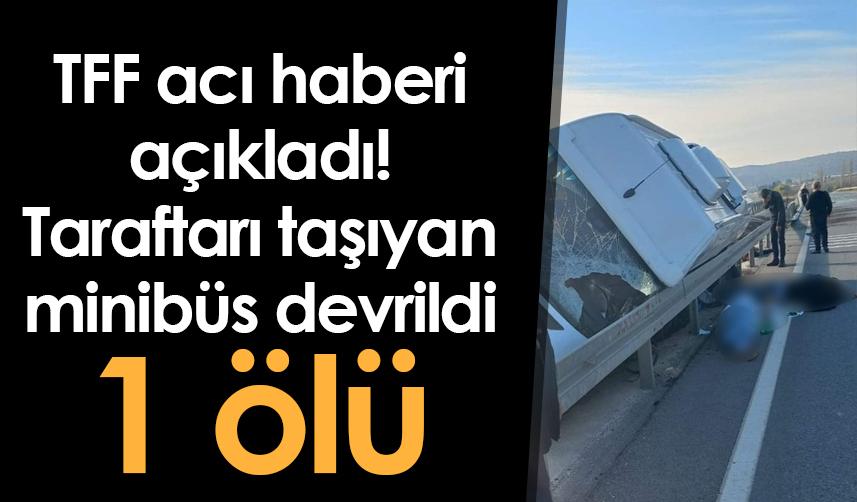 TFF acı haberi açıkladı! Taraftarı taşıyan minibüs devrildi: 1 ölü