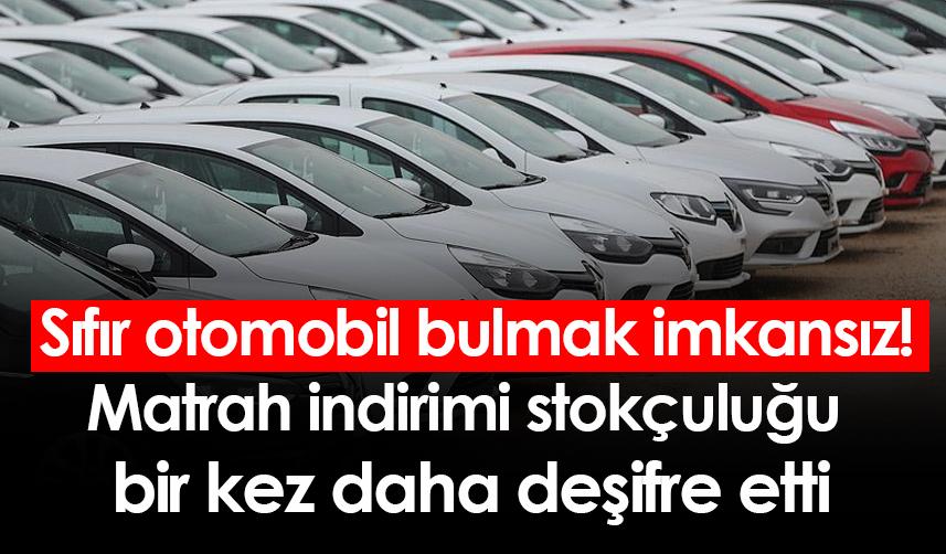 Sıfır otomobil bulmak imkansız: Matrah indirimi stokçuluğu bir kez daha deşifre etti
