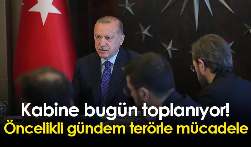 Kabine bugün toplanıyor! Öncelikli gündem terörle mücadele