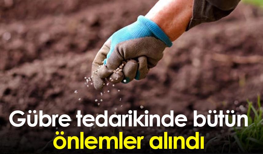 Gübre tedarikinde bütün önlemler alındı