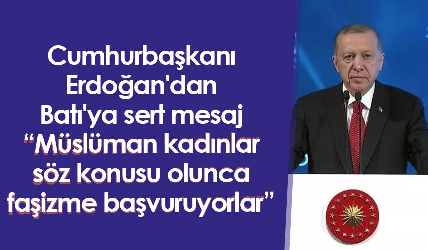 Cumhurbaşkanı Erdoğan'dan Batı'ya sert mesaj: Müslüman kadınlar söz konusu olunca faşizme başvuruyorlar