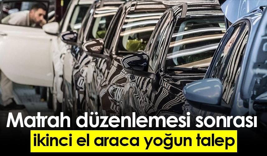 Matrah düzenlemesi sonrası ikinci el araca yoğun talep