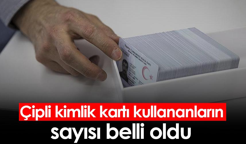 Çipli kimlik kartı kullananların sayısı belli oldu