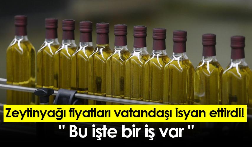 Zeytinyağı fiyatları vatandaşı isyan ettirdi! " Bu işte bir iş var "