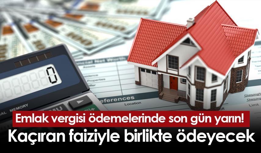 Emlak vergisi ödemelerinde son gün yarın! Kaçıran faiziyle birlikte ödeyecek