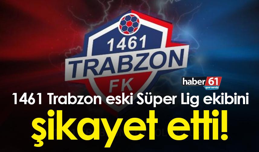 1461 Trabzon eski Süper Lig kulübünü şikayet etti
