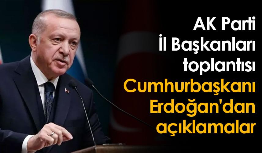 AK Parti İl Başkanları toplantısı: Cumhurbaşkanı Erdoğan'dan açıklamalar