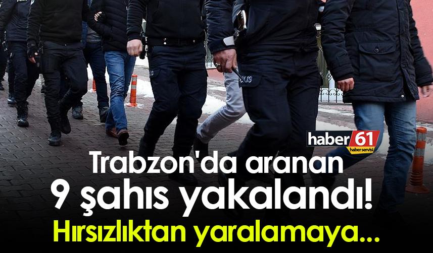 Trabzon'da aranan 9 şahıs yakalandı! Hırsızlıktan yaralamaya