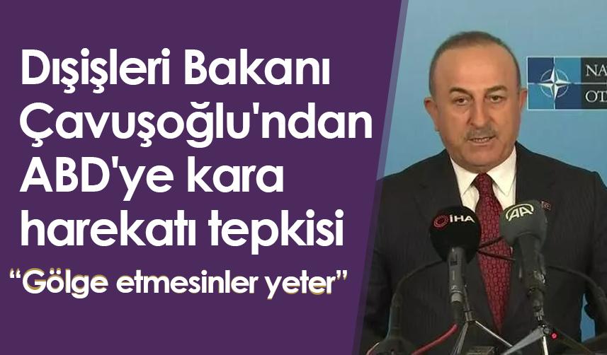 Bakan Çavuşoğlu'ndan ABD'ye kara harekatı tepkisi: Gölge etmesinler yeter