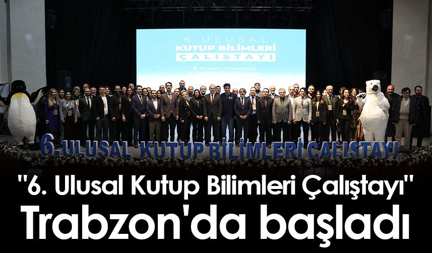 "6. Ulusal Kutup Bilimleri Çalıştayı" Trabzon'da başladı