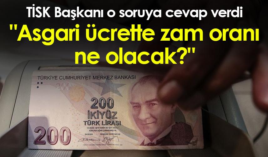 TİSK Başkanı'ndan "Asgari ücrete zam oranı ne olacak?" sorusuna cevap