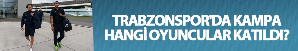 Trabzonspor'da kampa hangi oyuncular katıldı?