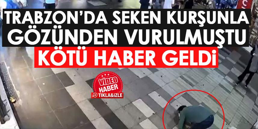 Trabzon'da seken kurşunla gözünden vurulmuştu! Kötü haber geldi!