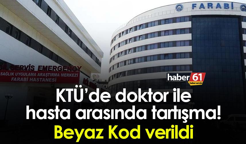 KTÜ’de doktor ile hasta arasında tartışma! Beyaz Kod verildi