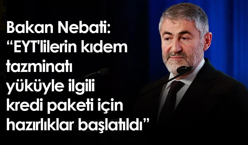Bakan Nebati: EYT'lilerin kıdem tazminatı yüküyle ilgili kredi paketi için hazırlıklar başlatıldı
