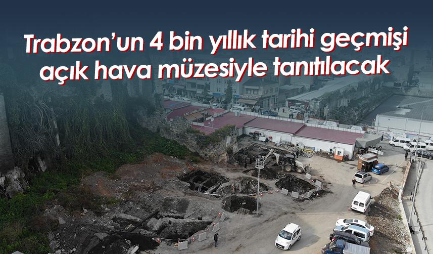 Trabzon’un 4 bin yıllık tarihi geçmişi açık hava müzesiyle tanıtılacak