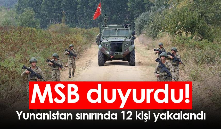 MSB: Yunanistan sınırında 12 kişi yakalandı