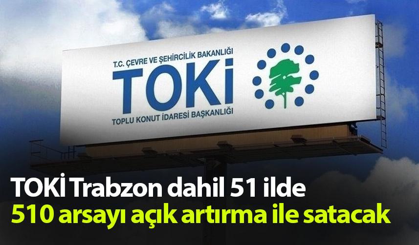 TOKİ Trabzon dahil 51 ilde 510 arsayı açık artırma ile satacak