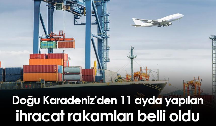 Doğu Karadeniz'den 11 ayda yapılan ihracat rakamları belli oldu