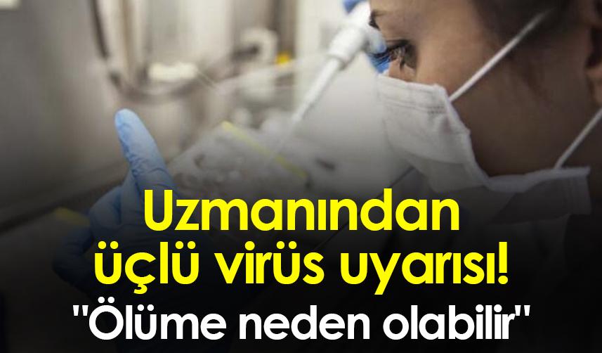 Uzmanından üçlü virüs uyarısı! "Ölüme neden olabilir"