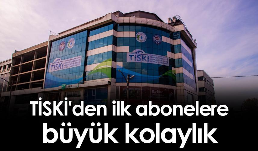 TİSKİ'den ilk abonelere büyük kolaylık