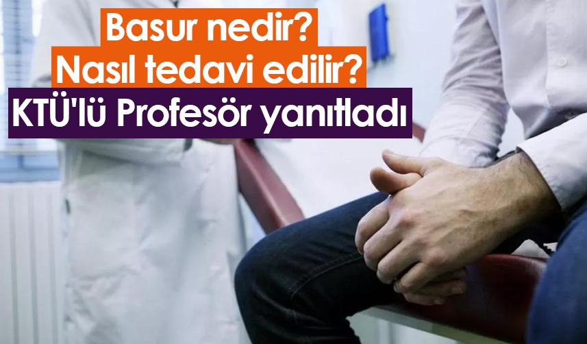 Basur nedir? Nasıl tedavi edilir? KTÜ'lü Profesör yanıtladı