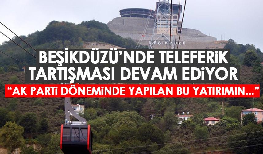 Beşikdüzü’ndeki teleferik tartışmaları devam ediyor: AK Parti döneminde yapılan bu yatırımın…