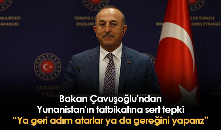 Bakan Çavuşoğlu'ndan Yunanistan'ın tatbikatına sert tepki: Ya geri adım atarlar ya da gereğini yaparız