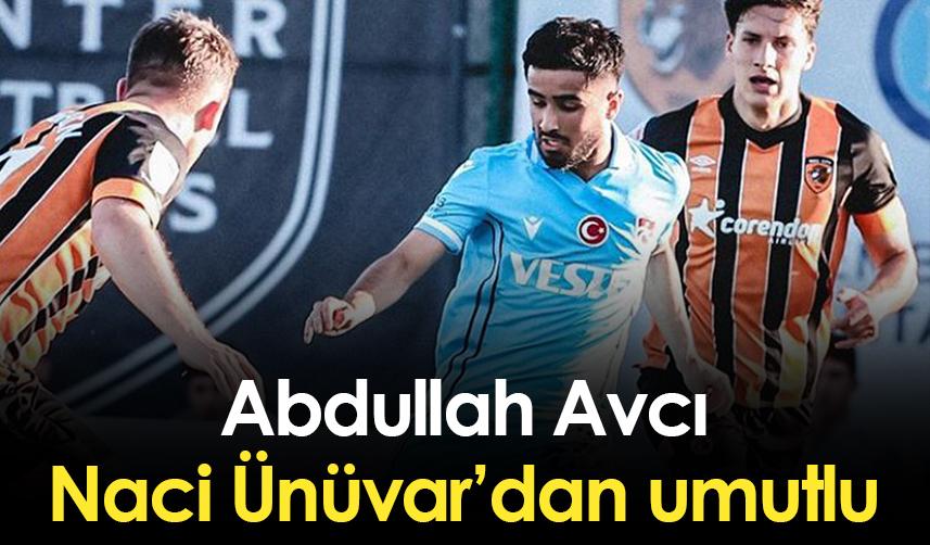 Abdullah Avcı, Naci Ünüvar’dan umutlu