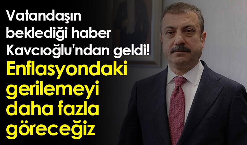 Vatandaşın beklediği haber Kavcıoğlu'ndan geldi! Enflasyondaki gerilemeyi daha fazla göreceğiz