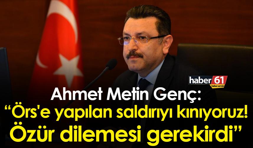 Ahmet Metin Genç: “Örs'e yapılan saldırıyı kınıyoruz! Özür dilemesi gerekirdi”