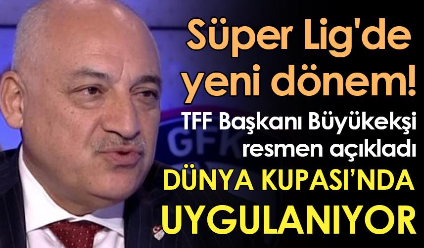 Süper Lig'de yeni dönem! TFF Başkanı Büyükekşi resmen açıkladı