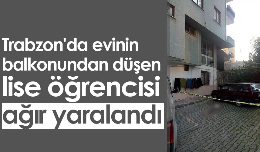 Trabzon'da evinin balkonundan düşen lise öğrencisi ağır yaralandı