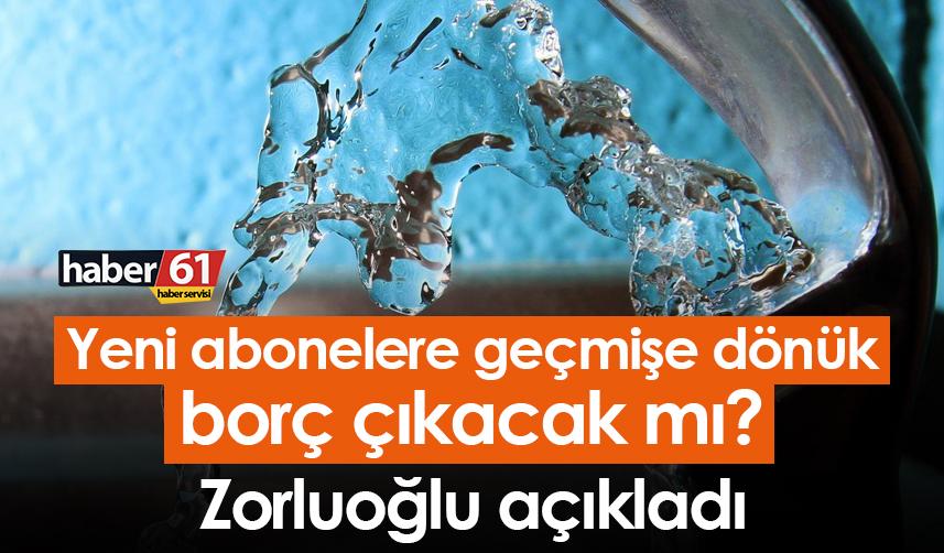 Yeni abonelere geçmişe dönük borç çıkacak mı? Zorluoğlu açıkladı