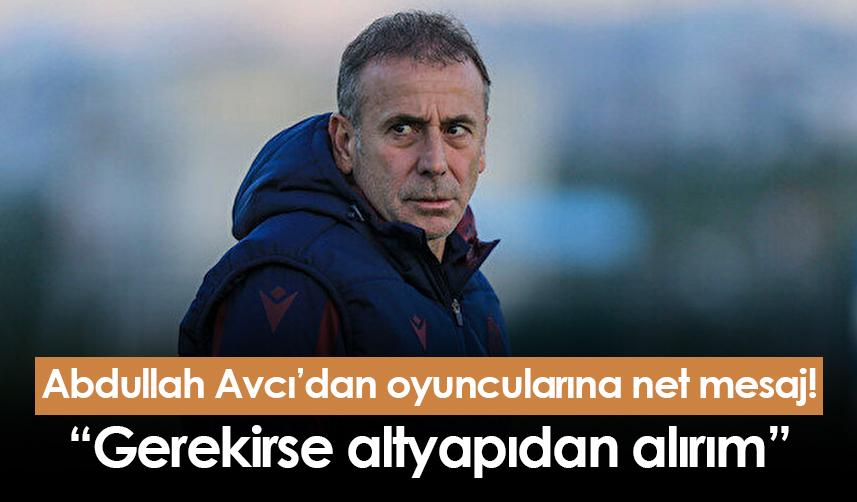Abdullah Avcı’dan oyuncularına net mesaj! “Gerekirse altyapıdan alırım”
